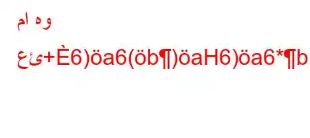 ما هو عئ+6)a6(b)aH6)a6*b6b-v+,H6`vba)6*`,vb,H6**avba6)a6`,v-6)a6,`ab'